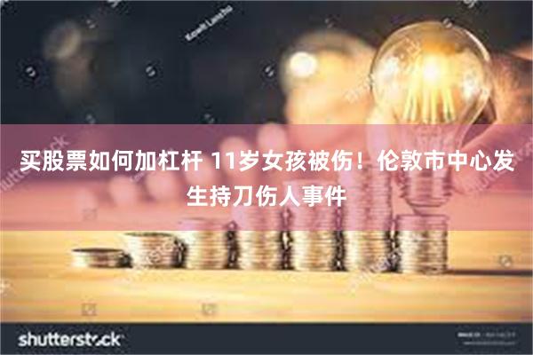 买股票如何加杠杆 11岁女孩被伤！伦敦市中心发生持刀伤人事件