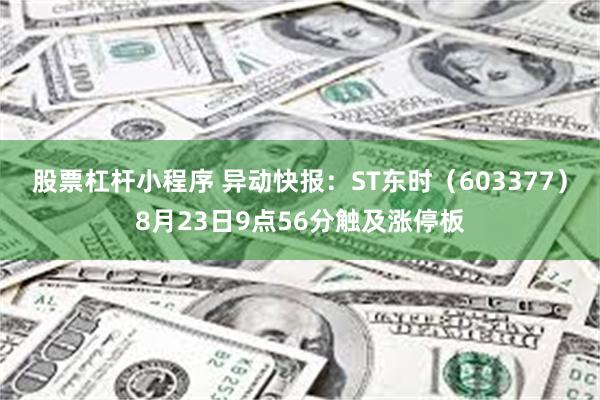 股票杠杆小程序 异动快报：ST东时（603377）8月23日9点56分触及涨停板