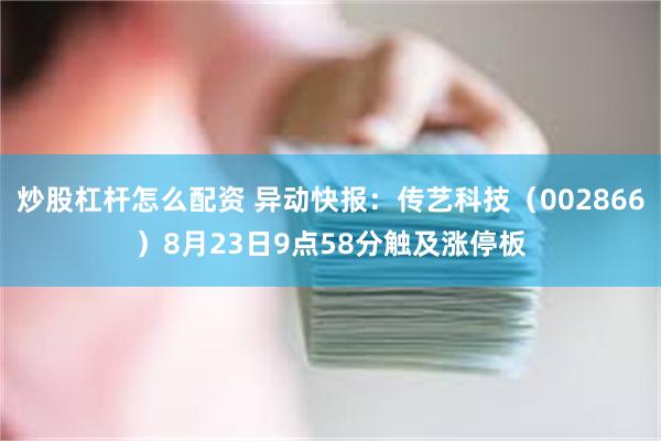 炒股杠杆怎么配资 异动快报：传艺科技（002866）8月23日9点58分触及涨停板