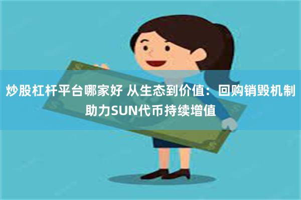 炒股杠杆平台哪家好 从生态到价值：回购销毁机制助力SUN代币持续增值