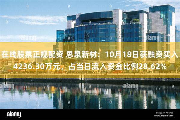 在线股票正规配资 思泉新材：10月18日获融资买入4236.30万元，占当日流入资金比例28.62%