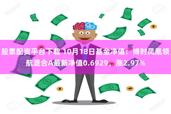 股票配资平台下载 10月18日基金净值：博时凤凰领航混合A最新净值0.6929，涨2.97%