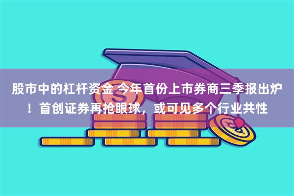 股市中的杠杆资金 今年首份上市券商三季报出炉！首创证券再抢眼球，或可见多个行业共性