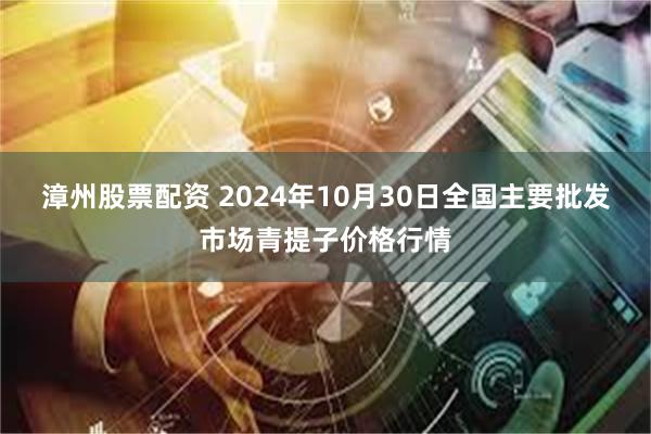 漳州股票配资 2024年10月30日全国主要批发市场青提子价格行情