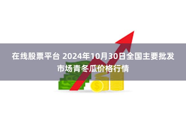 在线股票平台 2024年10月30日全国主要批发市场青冬瓜价格行情