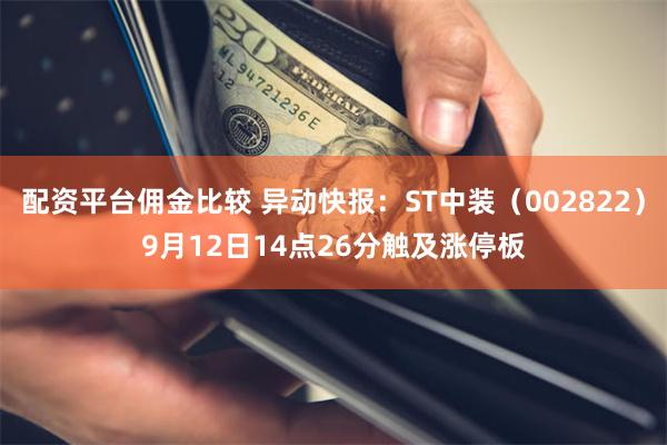 配资平台佣金比较 异动快报：ST中装（002822）9月12日14点26分触及涨停板