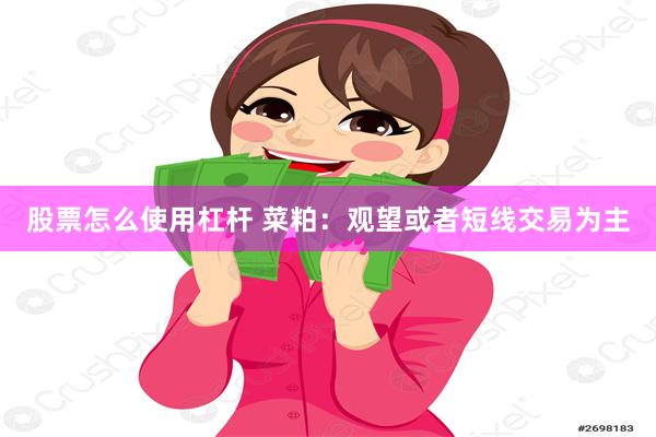 股票怎么使用杠杆 菜粕：观望或者短线交易为主