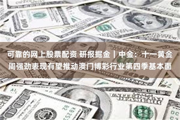 可靠的网上股票配资 研报掘金｜中金：十一黄金周强劲表现有望推动澳门博彩行业第四季基本面