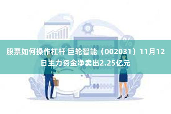 股票如何操作杠杆 巨轮智能（002031）11月12日主力资金净卖出2.25亿元