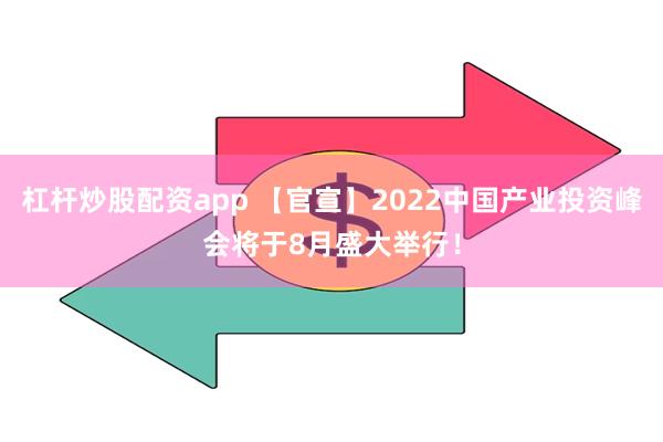 杠杆炒股配资app 【官宣】2022中国产业投资峰会将于8月盛大举行！