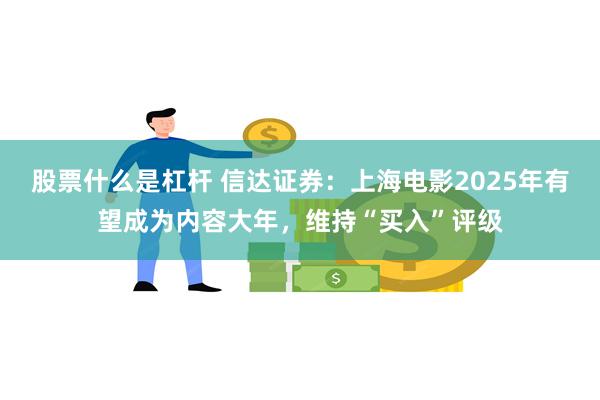 股票什么是杠杆 信达证券：上海电影2025年有望成为内容大年，维持“买入”评级