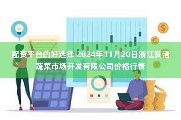 配资平台的好选择 2024年11月20日浙江良渚蔬菜市场开发有限公司价格行情