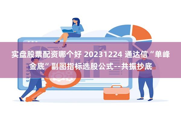 实盘股票配资哪个好 20231224 通达信“单峰金底”副图指标选股公式--共振抄底