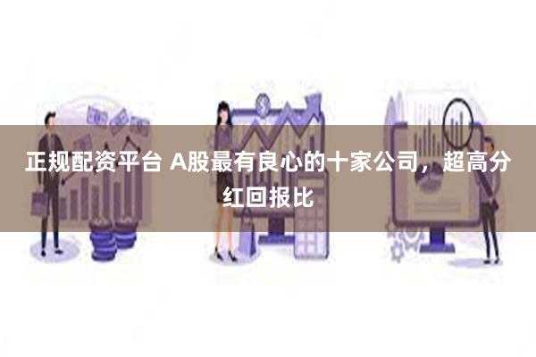 正规配资平台 A股最有良心的十家公司，超高分红回报比