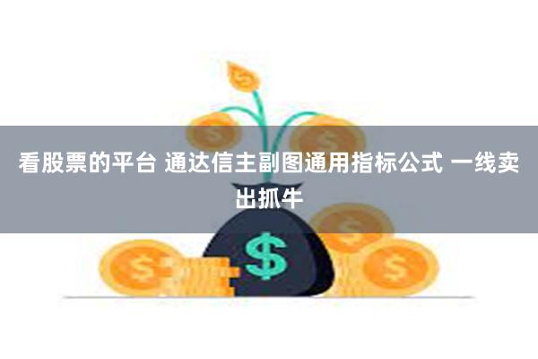 看股票的平台 通达信主副图通用指标公式 一线卖出抓牛