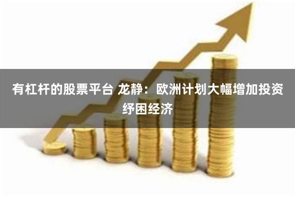 有杠杆的股票平台 龙静：欧洲计划大幅增加投资纾困经济