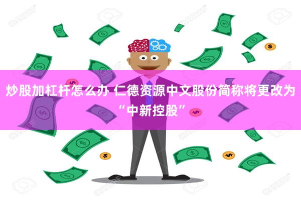 炒股加杠杆怎么办 仁德资源中文股份简称将更改为“中新控股”