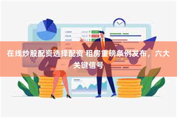 在线炒股配资选择配资 租房重磅条例发布，六大关键信号